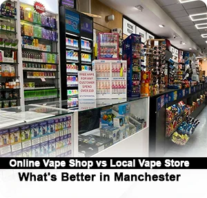 Online Vape Shop vs Local Vape Store: What's Better in Manchester?