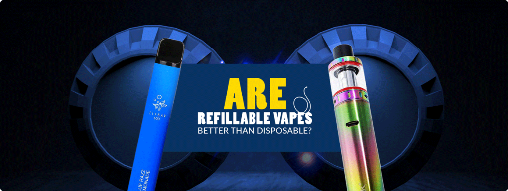 Are Refillable Vapes Better Than Disposable Kits